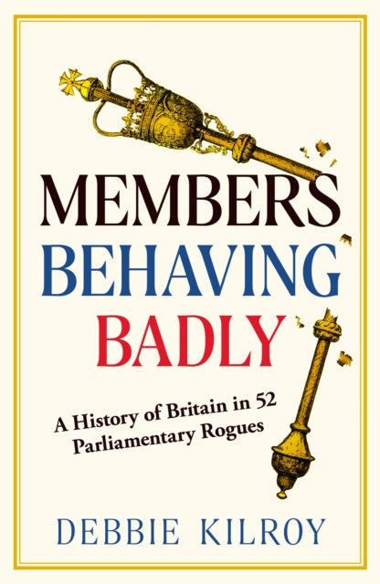 Members Behaving Badly : A History of Britain in 52 Parliamentary Rogues - Book from The Bookhouse Broughty Ferry- Just £22! Shop now