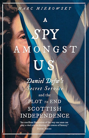 A Spy Amongst Us : Daniel Defoe's Secret Service and the Plot to End Scottish Independence - Book from The Bookhouse Broughty Ferry- Just £25! Shop now