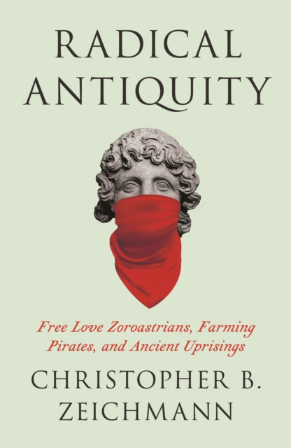 Radical Antiquity : Free Love Zoroastrians, Farming Pirates, and Ancient Uprisings - Book from The Bookhouse Broughty Ferry- Just £16.99! Shop now