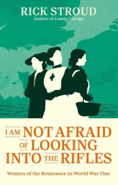 I Am Not Afraid of Looking into the Rifles : Women of the Resistance in World War One - Book from The Bookhouse Broughty Ferry- Just £22! Shop now