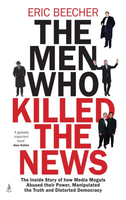 The Men Who Killed the News : The inside story of how media moguls abused their power, manipulated the truth and distorted democracy - Book from The Bookhouse Broughty Ferry- Just £20! Shop now