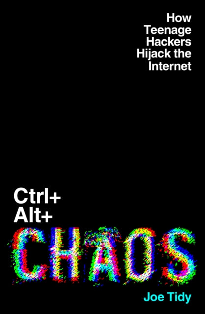 Ctrl+Alt+Chaos : How Teenage Hackers Hijack the Internet - Book from The Bookhouse Broughty Ferry- Just £16.99! Shop now