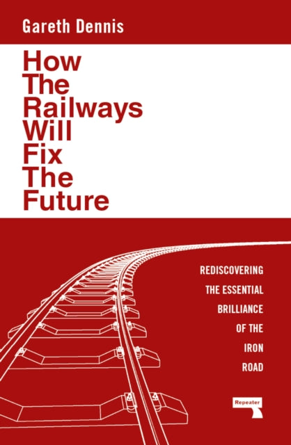 How the Railways Will Fix the Future : Rediscovering the Essential Brilliance of the Iron Road - Book from The Bookhouse Broughty Ferry- Just £10.99! Shop now