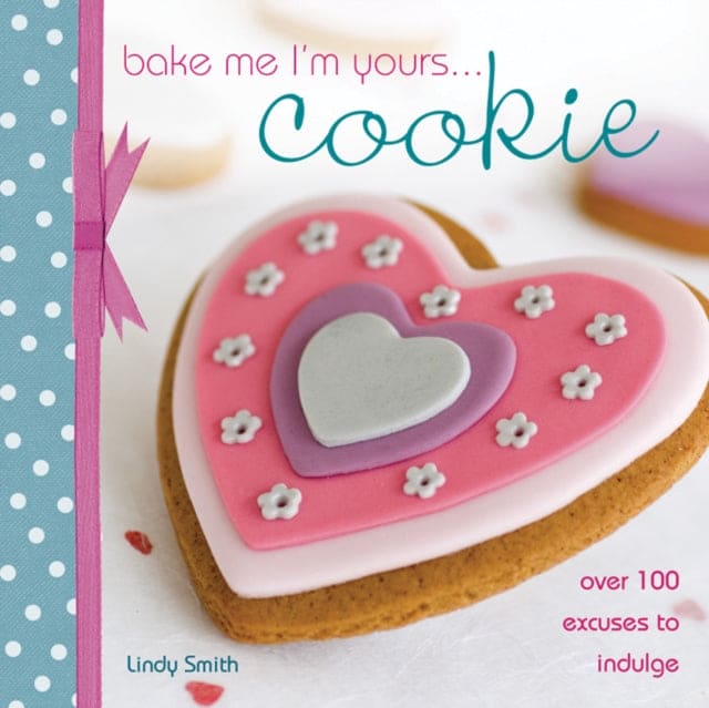 Bake Me I'm Yours... Cookie : Over 100 Excuses to Indulge-9780715329269