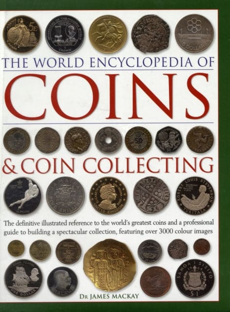 Coins and Coin Collecting, The World Encyclopedia of : The definitive illustrated reference to the world's greatest coins and a professional guide to building a spectacular collection, featuring over-9780754823452