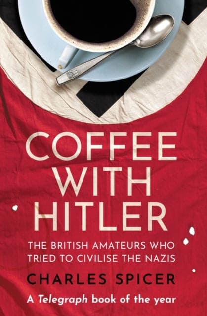 Coffee with Hitler : The British Amateurs Who Tried to Civilise the Nazis - Book from The Bookhouse Broughty Ferry- Just £10.99! Shop now