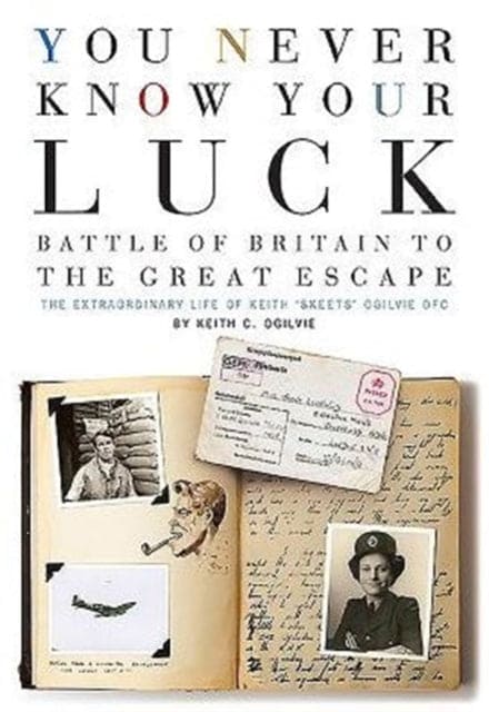 You Never Know Your Luck : Battle of Britain to the Great Escape: the Extraordinary Life of Keith 'Skeets' Ogilvie DFC - Book from The Bookhouse Broughty Ferry- Just £25! Shop now