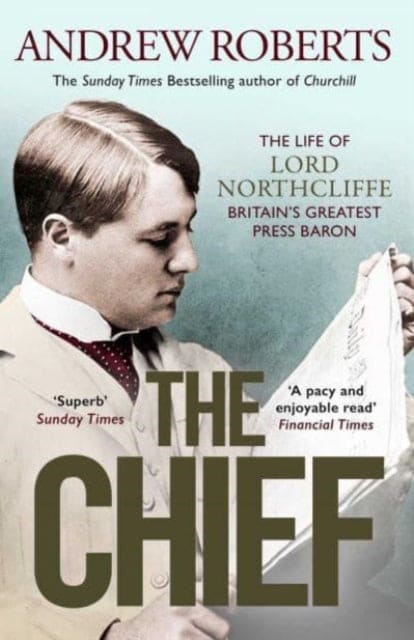 The Chief : The Life of Lord Northcliffe Britain's Greatest Press Baron-9781398508712