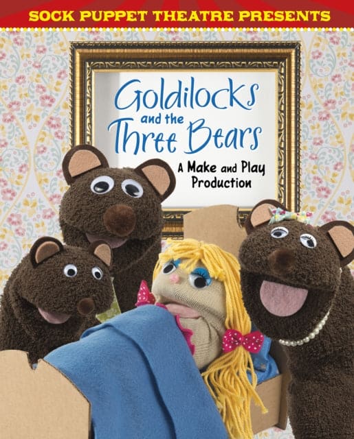 Sock Puppet Theatre Presents Goldilocks and the Three Bears : A Make & Play Production-9781474741484