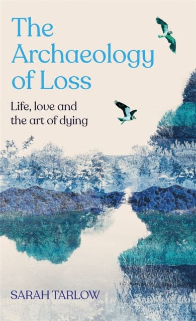 The Archaeology of Loss : Life, love and the art of dying - Book from The Bookhouse Broughty Ferry- Just £16.99! Shop now