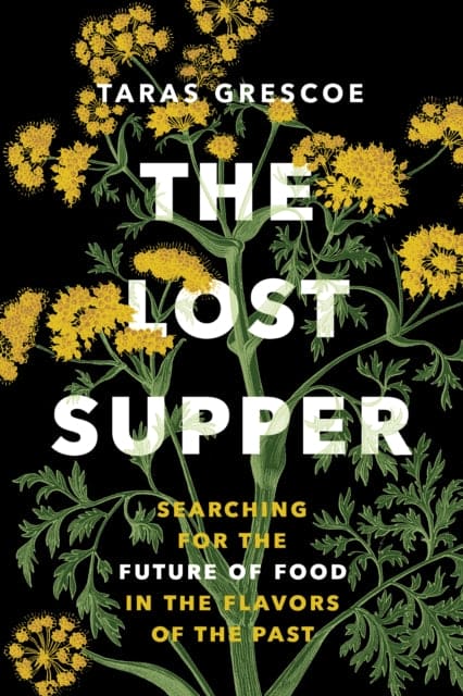 The Lost Supper : Searching for the Future of Food in the Flavors of the Past-9781771647632