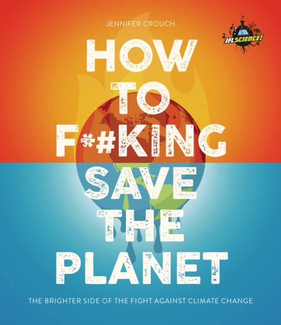 IFLScience! How to F**king Save the Planet : The Brighter Side of the Fight Against Climate Change - Book from The Bookhouse Broughty Ferry- Just £9.99! Shop now