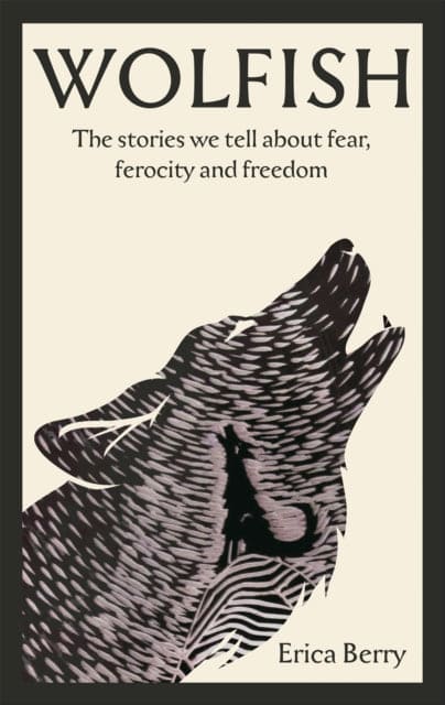 Wolfish : The stories we tell about fear, ferocity and freedom-9781838854591