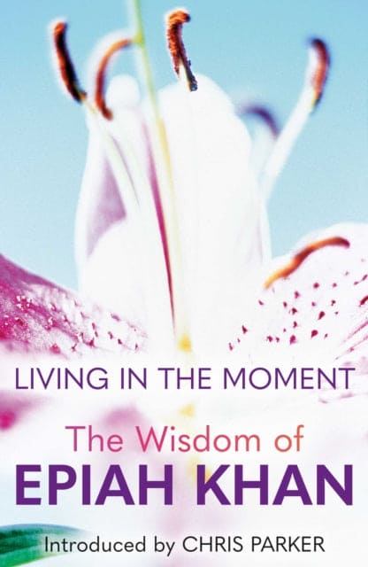 Living in the Moment : The Wisdom of Epiah Khan-9781912666584