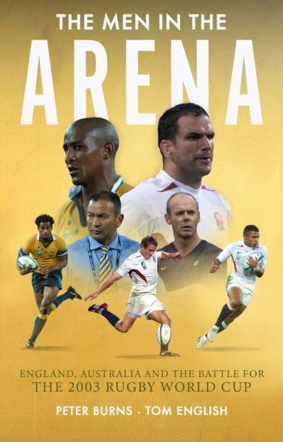 The Men in the Arena : England, Australia and the Battle for the 2003 Rugby World Cup-9781915359155