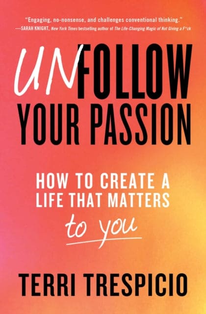 Unfollow Your Passion : How to Create a Life that Matters to You-9781982169251